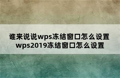 谁来说说wps冻结窗口怎么设置 wps2019冻结窗口怎么设置